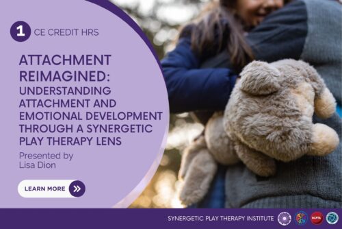 Attachment Reimagined: Understanding Attachment and Emotional Development Through a Synergetic Play Therapy Lens